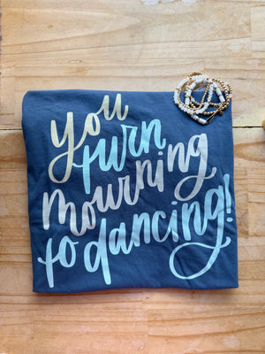 You Turn Mourning To Dancing T-shirt